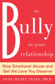 Title: The Bully in Your Relationship: Stop Emotional Abuse and Get the Love You Deserve, Author: Anne-Renee Testa