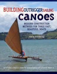 Title: Building Outrigger Sailing Canoes: Modern Construction Methods for Three Fast, Beautiful Boats, Author: Gary Dierking