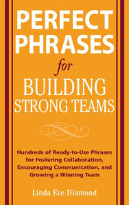 Title: Perfect Phrases for Building Strong Teams: Hundreds of Ready-to-Use Phrases for Fostering Collaboration, Encouraging Communication, and Growing a, Author: Linda Eve Diamond