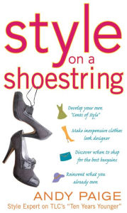 Title: Style on a Shoestring: Develop Your Cents of Style and Look Like a Million without Spending a Fortune, Author: Andy Paige