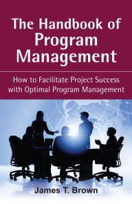 Title: The Handbook of Program Management: How to Facilitate Project Succss with Optimal Program Managment, Author: James T Brown