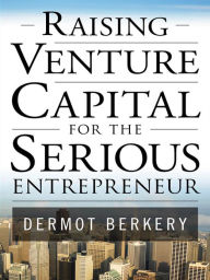Title: Raising Venture Capital for the Serious Entrepreneur, Author: Dermot Berkery