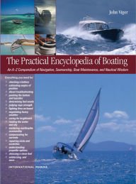 Title: The Practical Encyclopedia of Boating: An A-Z Compendium of Navigation, Seamanship, Boat Maintenance, and Nautical Wisdom, Author: John Vigor