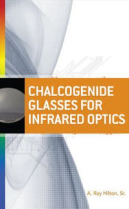 Title: Chalcogenide Glasses for Infrared Optics / Edition 1, Author: A. Ray Hilton