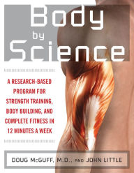 Title: Body by Science: A Research Based Program to Get the Results You Want in 12 Minutes a Week, Author: John R. Little