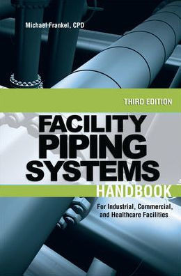 Facility Piping Systems Handbook: For Industrial, Commercial, and Healthcare Facilities / Edition 3