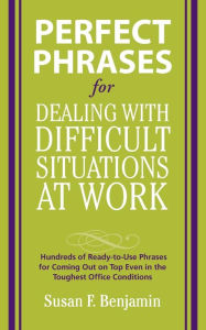 Title: Perfect Phrases for Dealing with Difficult Situations at Work: Hundreds of Ready-to-Use Phrases for Coming Out on Top Even in the Toughest Office Conditions, Author: Susan Benjamin