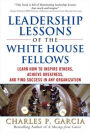 Leadership Lessons of the White House Fellows: Learn How To Inspire Others, Achieve Greatness and Find Success in Any Organization / Edition 1