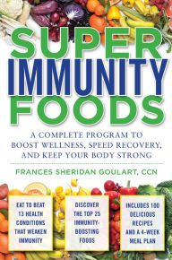 Title: Super Immunity Foods: A Complete Program to Boost Wellness, Speed Recovery, and Keep Your Body Strong, Author: Frances Sheridan Goulart