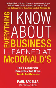 Title: Everything I Know About Business I Learned at McDonald's: The 7 Leadership Principles that Drive Break Out Success, Author: Paul Facella