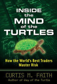 Title: Inside the Mind of the Turtles: How the World's Best Traders Master Risk, Author: Curtis Faith