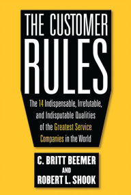 Title: The Customer Rules: The 14 Indispensible, Irrefutable, and Indisputable Qualities of the Greatest Service Companies in the World, Author: C. Britt Beemer