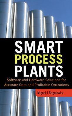 Smart Process Plants: Software and Hardware Solutions for Accurate Data and Profitable Operations: Data Reconciliation, Gross Error Detection, and Instrumentation Upgrade / Edition 1
