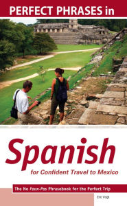 Title: Perfect Phrases in Spanish for Confident Travel to Mexico: The No Faux-Pas Phrasebook for the Perfect Trip, Author: Eric W. Vogt