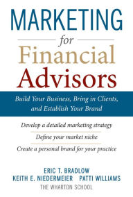 Title: Marketing for Financial Advisors: Build Your Business by Establishing Your Brand, Knowing Your Clients and Creating a Marketing Plan, Author: Eric T. Bradlow