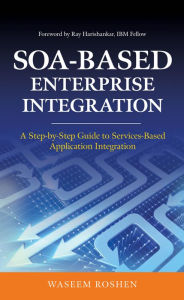 Title: SOA-Based Enterprise Integration: A Step-by-Step Guide to Services-based Application, Author: Waseem Roshen