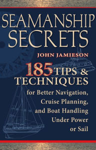 Title: Seamanship Secrets: 185 Tips & Techniques for Better Navigation, Cruise Planning, and Boat Handling Under Power or Sail, Author: John Jamieson