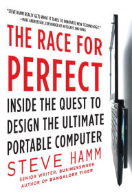 Title: The Race for Perfect: Inside the Quest to Design the Ultimate Portable Computer, Author: Steve Hamm