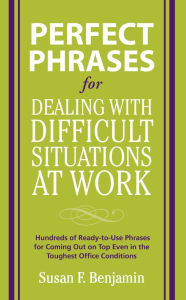 Title: Perfect Phrases for Dealing with Difficult Situations at Work: Hundreds of Ready-to-Use Phrases for Coming Out on Top Even in the Toughest Office Conditions, Author: Susan Benjamin