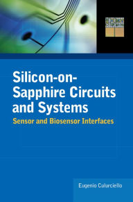Title: Silicon-on-Sapphire Circuits and Systems: Sensor and Biosensor Interfaces, Author: Eugenio Culurciello
