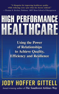 Title: High Performance Healthcare: Using the Power of Relationships to Achieve Quality, Efficiency and Resilience / Edition 1, Author: Jody Hoffer Gittell