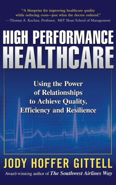 High Performance Healthcare: Using the Power of Relationships to Achieve Quality, Efficiency and Resilience / Edition 1