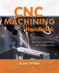 Title: CNC Machining Handbook: Building, Programming, and Implementation / Edition 1, Author: Alan Overby