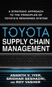 Title: Toyota Supply Chain Management: A Strategic Approach to the Principles of Toyota's Renowned System, Author: Ananth V. Iyer