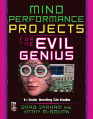 Title: Mind Performance Projects for the Evil Genius: 19 Brain-Bending Bio Hacks, Author: Brad Graham