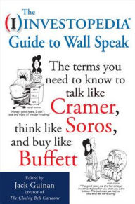 Title: The Investopedia Guide to Wall Speak: The Terms You Need to Know to Talk Like Cramer, Think Like Soros, and Buy Like Buffett, Author: Jack Guinan