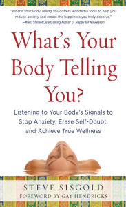 Title: What's Your Body Telling You?: Listening To Your Body's Signals to Stop Anxiety, Erase Self-Doubt and Achieve True Wellness, Author: Steve Sisgold