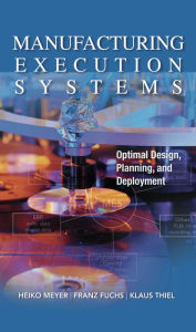 Title: Manufacturing Execution Systems (MES): Optimal Design, Planning, and Deployment, Author: Heiko Meyer