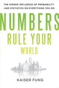 Title: Numbers Rule Your World: The Hidden Influence of Probability and Statistics on Everything You Do / Edition 1, Author: Kaiser Fung