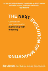 Title: The Next Evolution of Marketing: Connect with Your Customers by Marketing with Meaning, Author: Bob Gilbreath
