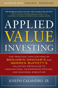 Title: Applied Value Investing: The Practical Application of Benjamin Graham and Warren Buffett's Valuation Principles to Acquisitions, Catastrophe Pricing and Business Execution, Author: Joseph Calandro Jr.