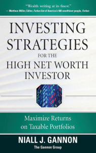 Title: Investing Strategies for the High Net-Worth Investor: Maximize Returns on Taxable Portfolios, Author: Niall J. Gannon