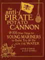 The Anti-Pirate Potato Cannon: And 101 Other Things for Young Mariners to Build, Try, and Do on the Water