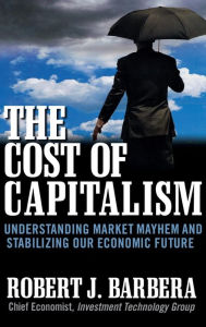 Title: The Cost of Capitalism: Understanding Market Mayhem and Stabilizing our Economic Future, Author: Robert Barbera