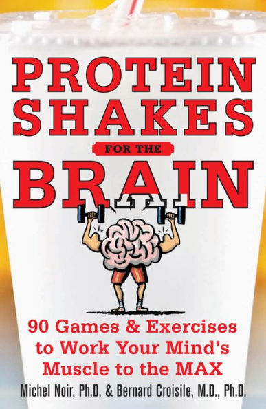 Protein Shakes for the Brain: 90 Games and Exercises to Work Your Mind's Muscle to the Max