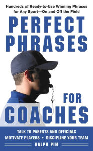 Title: Perfect Phrases for Coaches: Hundreds of Ready-to-use Winning Phrases for any Sport--On and Off the Field, Author: Ralph L. Pim