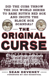 Title: The Original Curse: Did the Cubs Throw the 1918 World Series to Babe Ruth's Red Sox and Incite the Black Sox Scandal?, Author: Sean Deveney