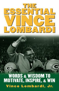 Title: The Essential Vince Lombardi: Words & Wisdom to Motivate, Inspire, and Win, Author: Vince Lombardi Jr.
