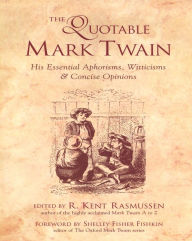 Title: The Quotable Mark Twain: His Essential Aphorisms, Witticisms & Concise Opinions, Author: R. Kent Rasmussen