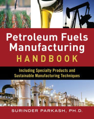 Title: Petroleum Fuels Manufacturing Handbook: including Specialty Products and Sustainable Manufacturing Techniques: including Specialty Products and Sustainable Manufacturing Techniques (ebook), Author: Surinder Parkash