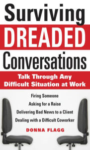 Title: Surviving Dreaded Conversations: How to Talk Through Any Difficult Situation at Work, Author: Donna Flagg