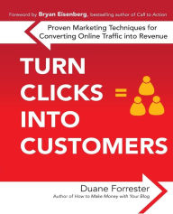 Title: Turn Clicks Into Customers: Proven Marketing Techniques for Converting Online Traffic into Revenue, Author: Duane Forrester