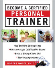 Title: Become a Certified Personal Trainer: Surefire Strategies to Pass the Major Certification Exams, Build a Strong Client List, and Start Making Money, Author: Robert Wolff