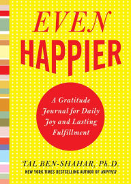 Title: Even Happier: A Gratitude Journal for Daily Joy and Lasting Fulfillment, Author: Tal Ben-Shahar