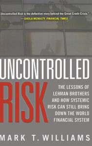 Title: Uncontrolled Risk: Lessons of Lehman Brothers and How Systemic Risk Can Still Bring Down the World Financial System, Author: Mark Williams