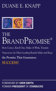 Title: The Brand Promise: How Ketel One, Costco, Make-A-Wish, Tourism Vancouver, and Other Leading Brands Make and Keep the Promise That Guarantees Success, Author: Duane Knapp